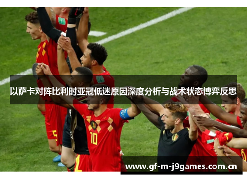 以萨卡对阵比利时亚冠低迷原因深度分析与战术状态博弈反思 以萨卡对阵比利时亚冠低迷原因深度分析与战术状态博弈反思